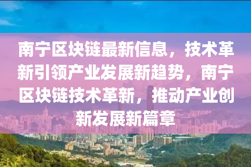 南寧區(qū)塊鏈最新信息，技術(shù)革新引領(lǐng)產(chǎn)業(yè)發(fā)展新趨液壓動力機械,元件制造勢，南寧區(qū)塊鏈技術(shù)革新，推動產(chǎn)業(yè)創(chuàng)新發(fā)展新篇章