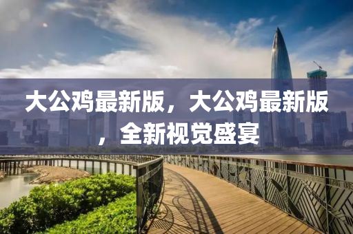 大公雞最新版，大公雞最新版，全新視覺盛宴液壓動力機械,元件制造