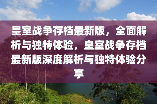 皇室戰(zhàn)爭存檔最新版，全面解析與獨特體驗，皇室戰(zhàn)爭存檔最新版深度解析與獨特體驗分享液壓動力機械,元件制造