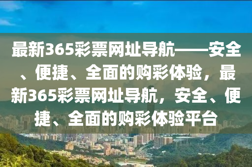 最新365彩票網(wǎng)址導航——安全、便捷、全面的購彩體驗，最新365彩票網(wǎng)址導航，安全、便捷、全面的購彩體驗平臺液壓動力機械,元件制造