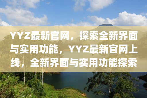 YYZ最新官網(wǎng)，探索全新界面與實用功能，YYZ最新官網(wǎng)上線，全新界面與實用功能探索液壓動力機械,元件制造