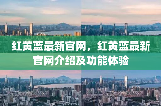 紅黃藍最新官網(wǎng)，紅黃藍最新官網(wǎng)介紹及功能體驗液壓動力機械,元件制造