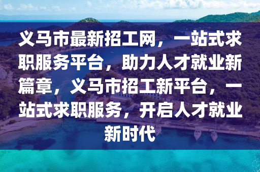 義馬市最新招工網(wǎng)，一站式求職服務(wù)平臺(tái)，助力人才就業(yè)新篇章，義馬市招工新平臺(tái)，一站式求職服務(wù)，開啟人才就業(yè)新時(shí)代液壓動(dòng)力機(jī)械,元件制造