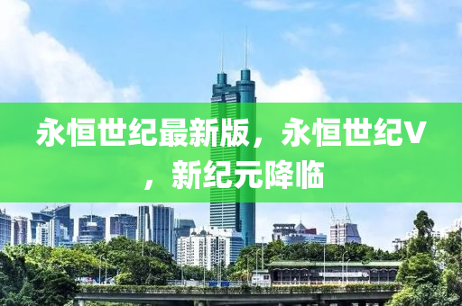 永液壓動(dòng)力機(jī)械,元件制造恒世紀(jì)最新版，永恒世紀(jì)V，新紀(jì)元降臨