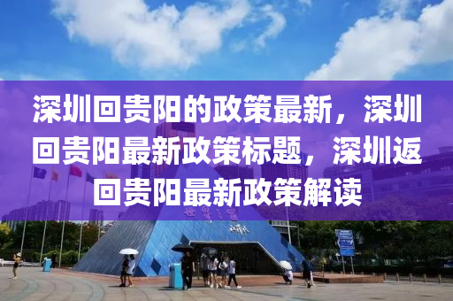 深圳回貴陽的政策最新，深圳回貴陽最新政策標(biāo)題，深圳返回貴陽最新政策解讀液壓動(dòng)力機(jī)械,元件制造