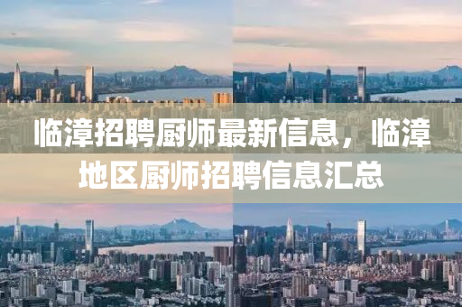 臨漳招聘廚師最新信息，臨漳地區(qū)廚師招聘信息匯總液壓動力機械,元件制造