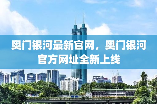 奧門銀河最新官網(wǎng)，奧門銀河官方網(wǎng)址全新上線液壓動力機(jī)械,元件制造