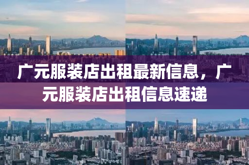 廣元服裝店出租最新信息，廣元服裝店出租信息速遞液壓動(dòng)力機(jī)械,元件制造