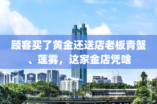 顧客買了液壓動力機械,元件制造黃金還送店老板青蟹、蓮霧，這家金店憑啥
