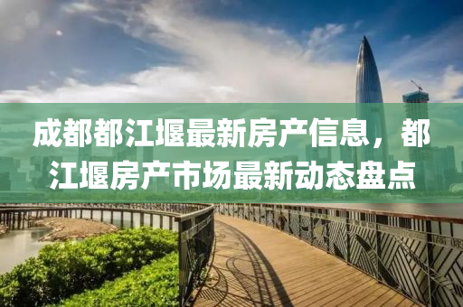成都都江堰最新房產(chǎn)信息，都江堰房產(chǎn)市場最新動態(tài)盤點液壓動力機(jī)械,元件制造