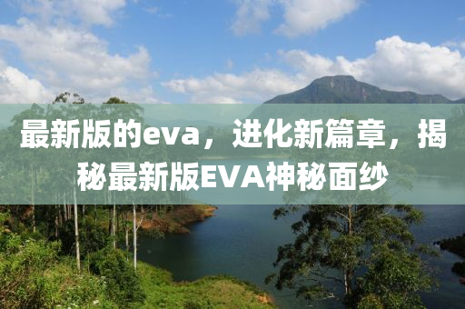 最新版的eva，進(jìn)化新篇章，揭秘最新版EVA神秘面紗液壓動(dòng)力機(jī)械,元件制造
