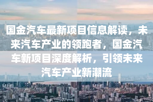 國金汽車最新項目信息解讀，未來汽車產(chǎn)業(yè)的液壓動力機械,元件制造領跑者，國金汽車新項目深度解析，引領未來汽車產(chǎn)業(yè)新潮流