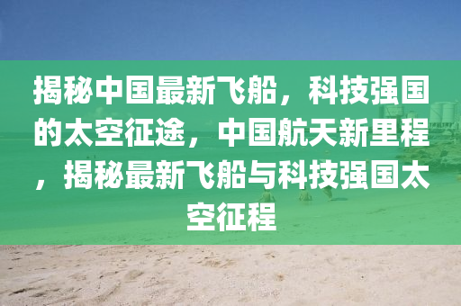 揭秘中國(guó)最新飛船，科技強(qiáng)國(guó)的太空征途，中國(guó)航天新里程，揭秘最新飛船與科技強(qiáng)國(guó)太空征程液壓動(dòng)力機(jī)械,元件制造