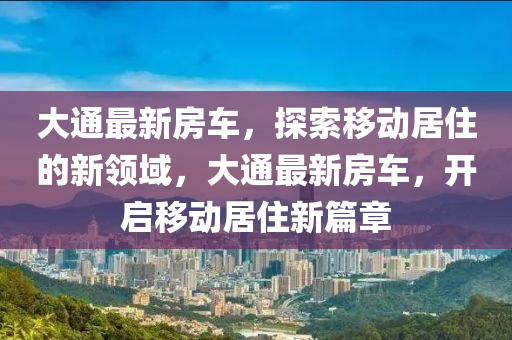 大通最新房車，探索移動居住的新領域，大通最新房車，開啟移動居住新篇章液壓動力機械,元件制造