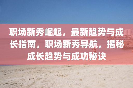 職場新秀崛起，最新趨勢與成長指南，液壓動力機械,元件制造職場新秀導(dǎo)航，揭秘成長趨勢與成功秘訣