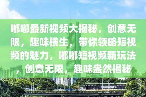嘟嘟最新視頻大揭秘，創(chuàng)意無限，趣味橫生，帶你領(lǐng)略短視頻的魅力，嘟嘟短視頻新玩法，創(chuàng)意無限，趣味盎然揭秘液壓動力機械,元件制造