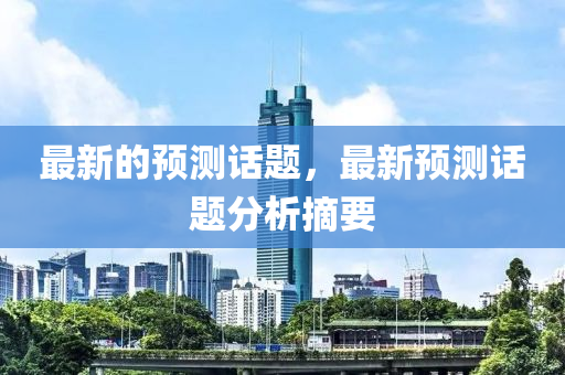 最新的預(yù)測話題，最新預(yù)測話題分析摘要液壓動(dòng)力機(jī)械,元件制造