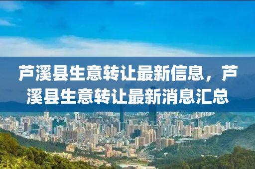 蘆溪縣生意轉(zhuǎn)讓最新信息液壓動力機械,元件制造，蘆溪縣生意轉(zhuǎn)讓最新消息匯總