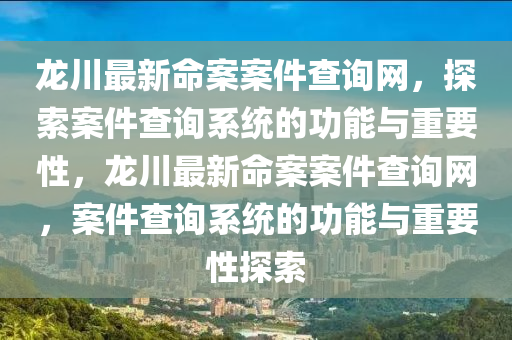龍川最新命案案件查詢網(wǎng)，探索案件查詢系統(tǒng)的功能與重要性，龍川最新命案案件查詢網(wǎng)，案件查詢系統(tǒng)的功能與重要性探索液壓動力機(jī)械,元件制造