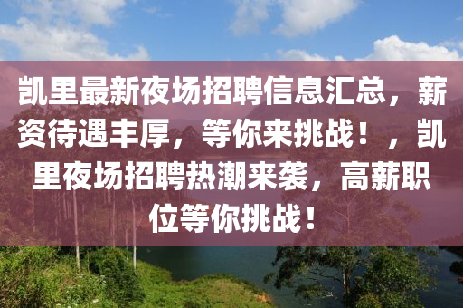 凱里最新夜場(chǎng)招聘信息匯總，薪資待遇豐厚，等你來(lái)挑戰(zhàn)！，凱里夜場(chǎng)招聘熱潮來(lái)襲液壓動(dòng)力機(jī)械,元件制造，高薪職位等你挑戰(zhàn)！