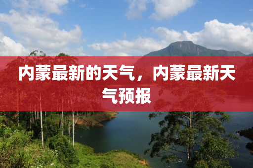 內(nèi)蒙最新的天氣，內(nèi)蒙最新天氣預(yù)報(bào)液壓動(dòng)力機(jī)械,元件制造