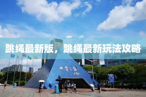 跳繩最新版，跳繩最新玩法攻略液壓動力機械,元件制造