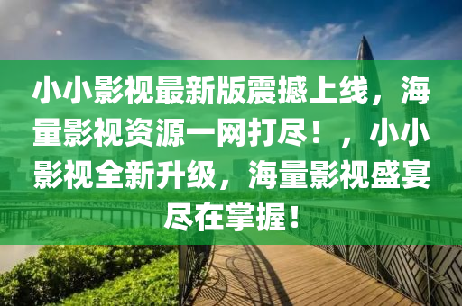 小小影視最新版震撼上線，海量影視資源一網(wǎng)打盡！，小小影視全新升級(jí)，海量影視盛宴盡在掌握！液壓動(dòng)力機(jī)械,元件制造