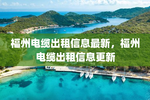 福州電纜液壓動力機(jī)械,元件制造出租信息最新，福州電纜出租信息更新