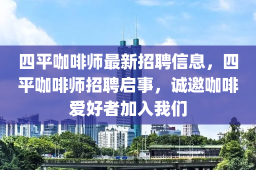 四平咖啡師最新招聘信息，四平咖啡師招聘啟事，誠邀咖啡愛好者加入我們液壓動力機(jī)械,元件制造