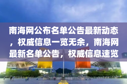 南海網(wǎng)公布名單公告最新動(dòng)態(tài)，權(quán)威信息一覽無余，南海網(wǎng)最新名單公告，權(quán)威信息速覽液壓動(dòng)力機(jī)械,元件制造