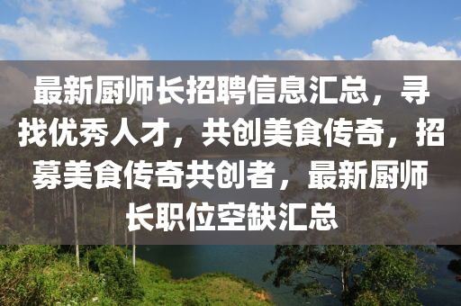 最新廚師長招聘信息匯總，尋找優(yōu)秀人才，共創(chuàng)美食傳奇，招募美食傳奇共創(chuàng)者，最新廚師長職位空缺匯總液壓動力機械,元件制造