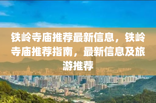 鐵嶺寺廟推薦最新信息，鐵嶺寺廟推薦指南，最新信息及旅游推薦液壓動力機械,元件制造