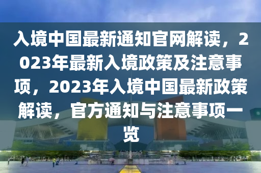 入境中國液壓動力機械,元件制造最新通知官網解讀，2023年最新入境政策及注意事項，2023年入境中國最新政策解讀，官方通知與注意事項一覽