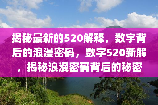揭秘最新的520解釋，液壓動(dòng)力機(jī)械,元件制造數(shù)字背后的浪漫密碼，數(shù)字520新解，揭秘浪漫密碼背后的秘密