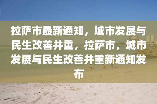 拉薩市最新通知，城市發(fā)展與民生改善并重，拉薩市，城市發(fā)展與民生改善并重新通液壓動(dòng)力機(jī)械,元件制造知發(fā)布