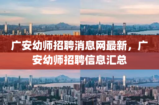 廣安幼師招聘消息網(wǎng)最新，廣安幼師招聘信息匯總液壓動力機(jī)械,元件制造