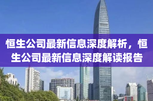 恒生公司最新信息深度解析，恒生公司最新信息深度解讀報告液壓動力機械,元件制造