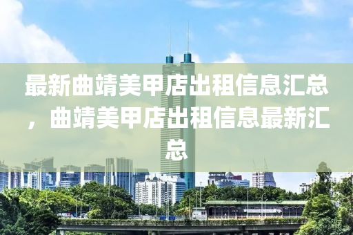 最新曲液壓動力機械,元件制造靖美甲店出租信息匯總，曲靖美甲店出租信息最新匯總