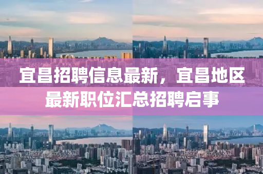 宜昌招聘信息最新，宜昌地區(qū)最新職位匯總招聘啟事液壓動力機械,元件制造