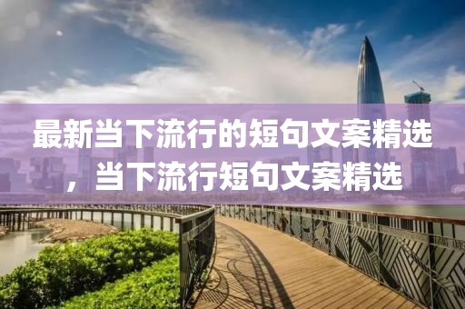 最新當下流行的短句文案精選，當下流行短句文案精選液壓動力機械,元件制造