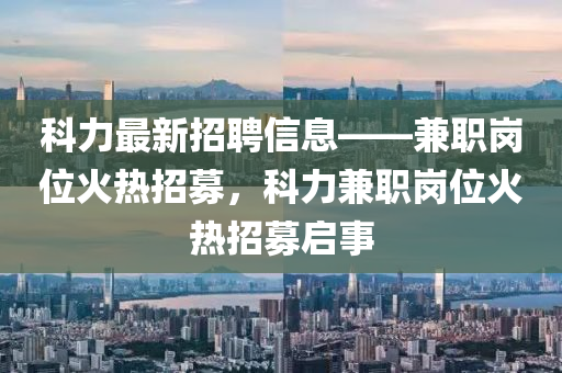 科力最新招聘信息——兼職崗位火熱招募，科力兼職崗位火熱招募啟事液壓動力機(jī)械,元件制造