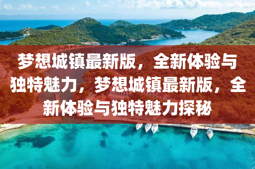 夢想城鎮(zhèn)最新版，全新體驗(yàn)與獨(dú)特魅力，夢想城鎮(zhèn)最新版，全新體驗(yàn)與獨(dú)特魅力探秘液壓動力機(jī)械,元件制造