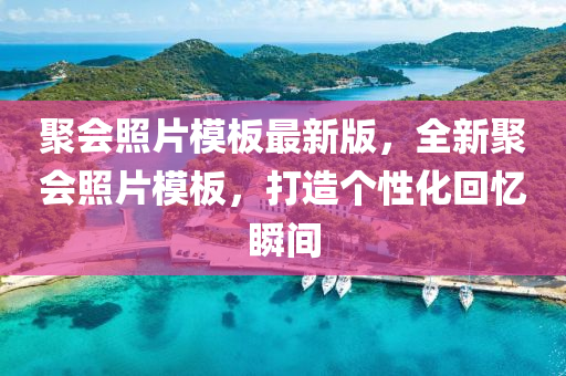 聚會照片模板最新版，全新聚會照片模板，打造個性化回憶瞬間液壓動力機械,元件制造