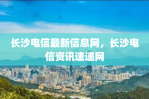 長(zhǎng)沙電信最新信息液壓動(dòng)力機(jī)械,元件制造網(wǎng)，長(zhǎng)沙電信資訊速遞網(wǎng)
