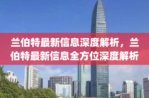 蘭伯特最新信息深度解析，蘭伯特最新信息全方位深度解析液壓動力機械,元件制造