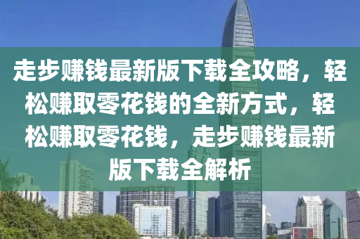 走步賺錢最新版下載全攻略，輕松賺取零花錢的全新方液壓動力機械,元件制造式，輕松賺取零花錢，走步賺錢最新版下載全解析