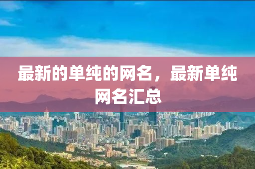 最新的單純的網(wǎng)名，最液壓動力機械,元件制造新單純網(wǎng)名匯總