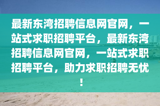 最新東灣招聘信息網(wǎng)官網(wǎng)，一站式求職招聘平臺，最新東灣招聘信息網(wǎng)官網(wǎng)，一站式求職招聘平臺，助力求職液壓動力機械,元件制造招聘無憂！