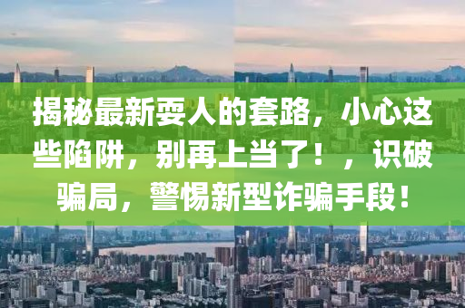 揭秘最新耍人的套路，小心這液壓動(dòng)力機(jī)械,元件制造些陷阱，別再上當(dāng)了！，識(shí)破騙局，警惕新型詐騙手段！