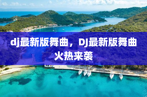 dj最新版舞曲，DJ最新版舞曲火熱來襲液壓動(dòng)力機(jī)械,元件制造